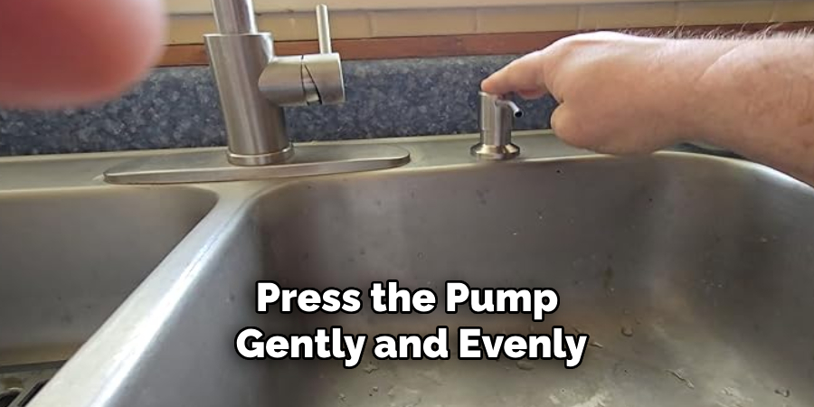 Press the Pump 
Gently and Evenly