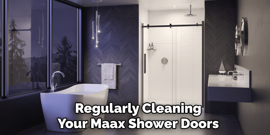 Regularly Cleaning
Your Maax Shower Doors