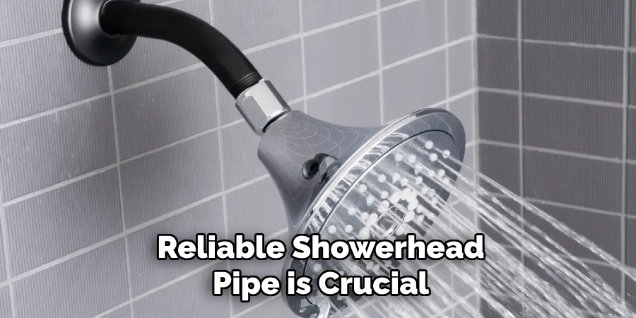 Reliable Showerhead
Pipe is Crucial