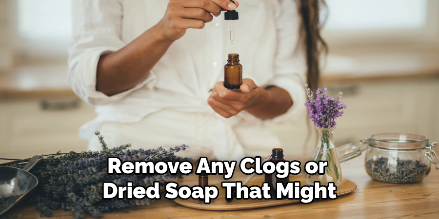 Remove Any Clogs or 
Dried Soap That Might