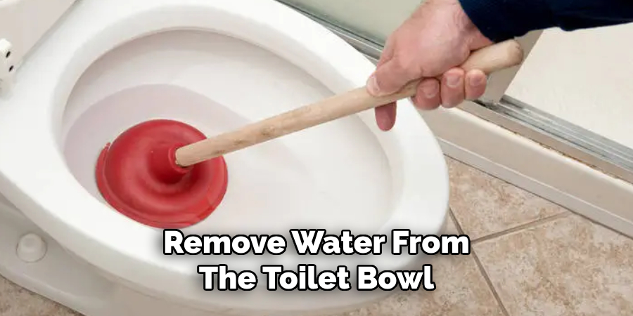 Remove Water From
The Toilet Bowl