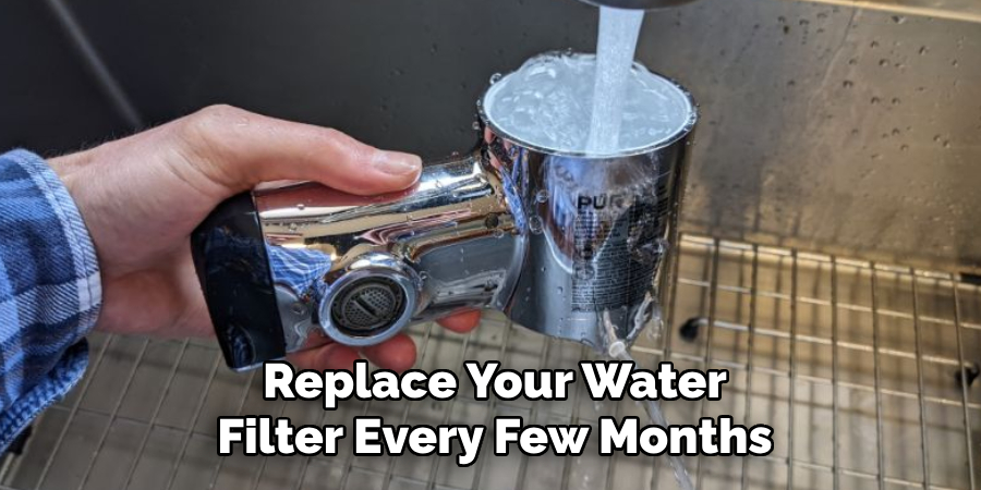 Replace Your Water Filter Every Few Months