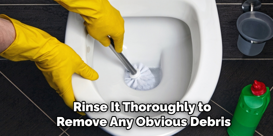 Rinse It Thoroughly to 
Remove Any Obvious Debris
