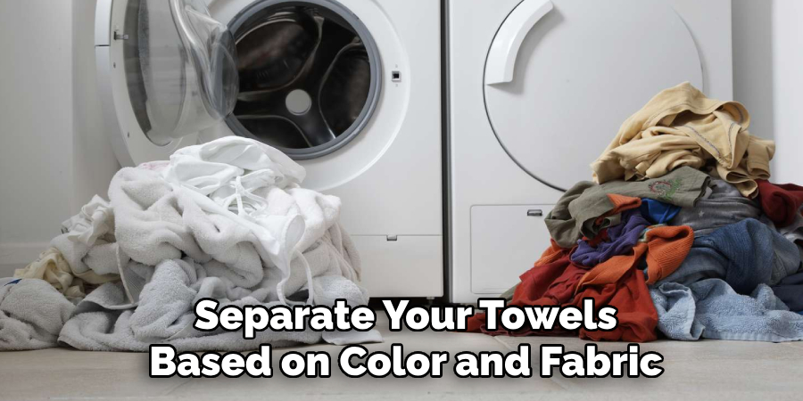 Separate Your Towels 
Based on Color and Fabric 