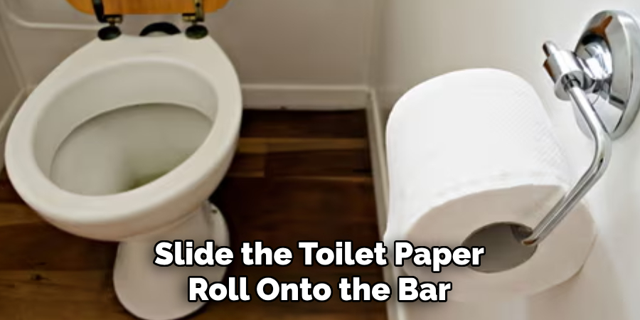 Slide the Toilet Paper
Roll Onto the Bar