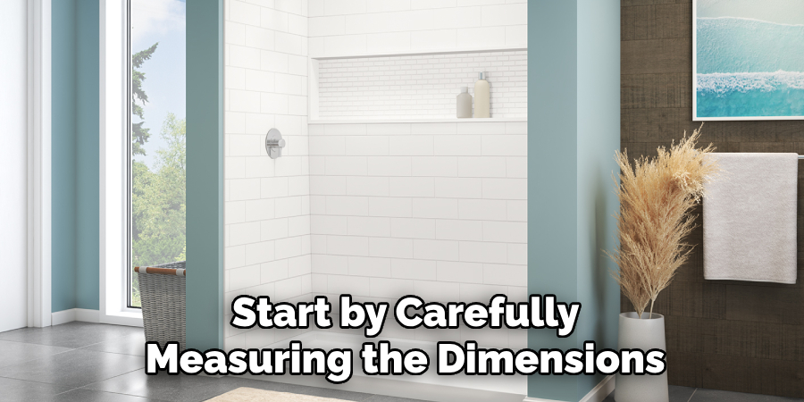 Start by Carefully 
Measuring the Dimensions 