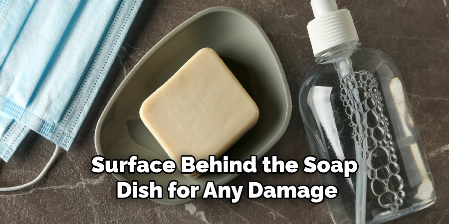 Surface Behind the Soap 
Dish for Any Damage