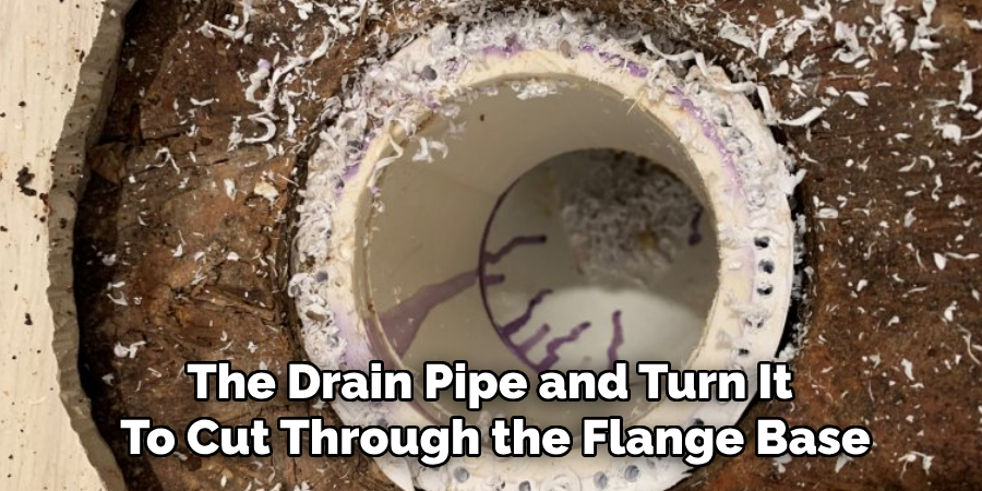 The Drain Pipe and Turn It 
To Cut Through the Flange Base