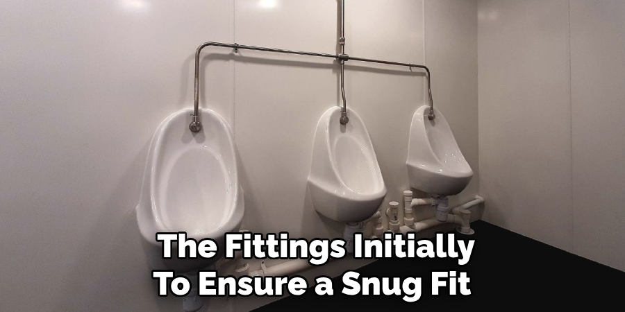 The Fittings Initially 
To Ensure a Snug Fit  