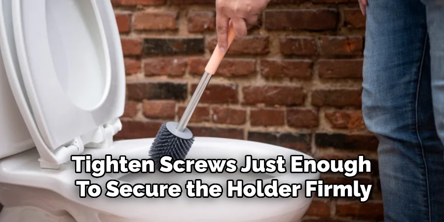 Tighten Screws Just Enough 
To Secure the Holder Firmly