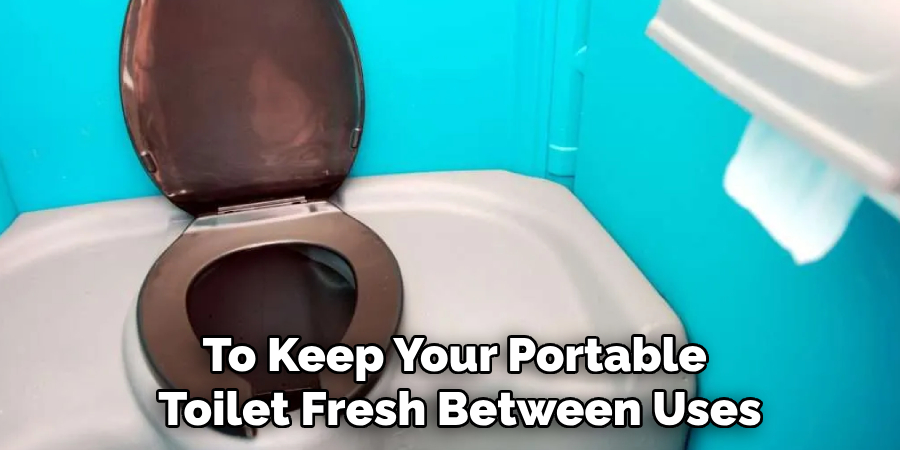 To Keep Your Portable
Toilet Fresh Between Uses