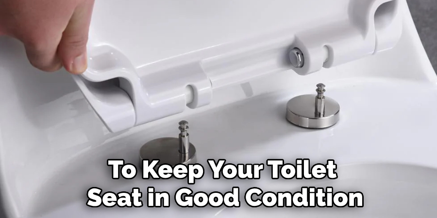 To Keep Your Toilet 
Seat in Good Condition