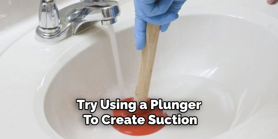 Try Using a Plunger 
To Create Suction