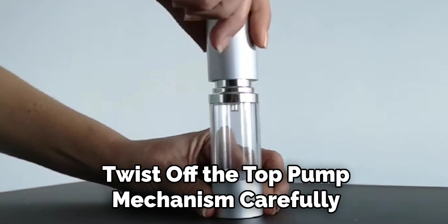 Twist Off the Top Pump
Mechanism Carefully