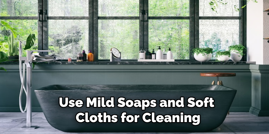 Use Mild Soaps and Soft
Cloths for Cleaning