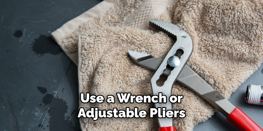 Use a Wrench or Adjustable Pliers