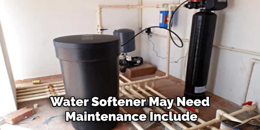 Water Softener May Need 
Maintenance Include