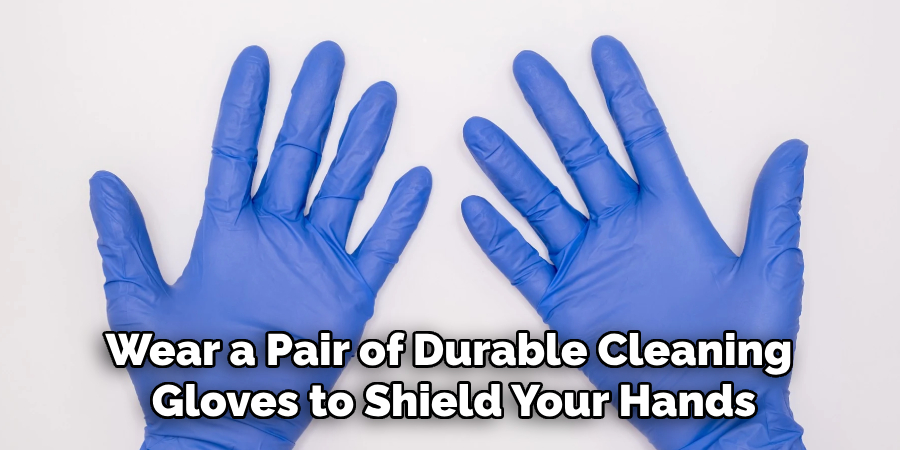 Wear a Pair of Durable Cleaning
Gloves to Shield Your Hands