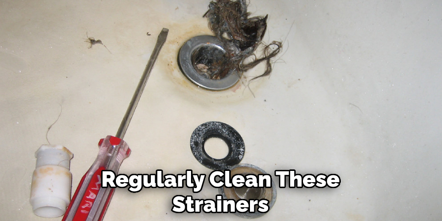 Regularly Clean These
Strainers