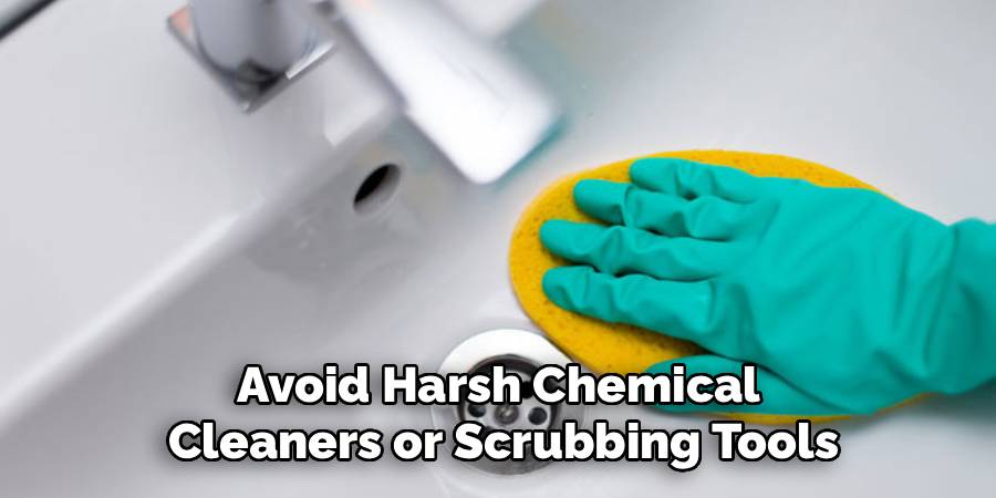 Avoid Harsh Chemical 
Cleaners or Scrubbing Tools