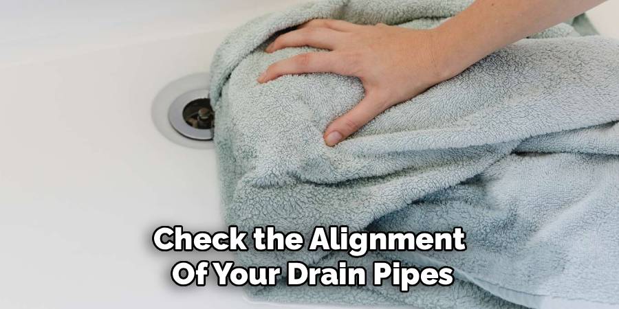 Check the Alignment 
Of Your Drain Pipes