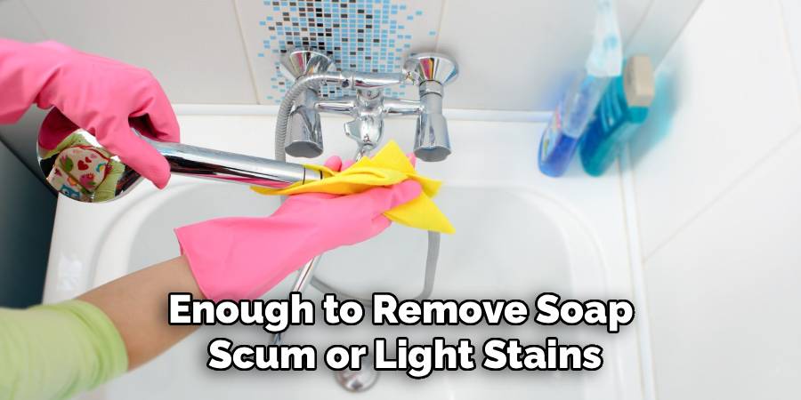 Enough to Remove Soap 
Scum or Light Stains
