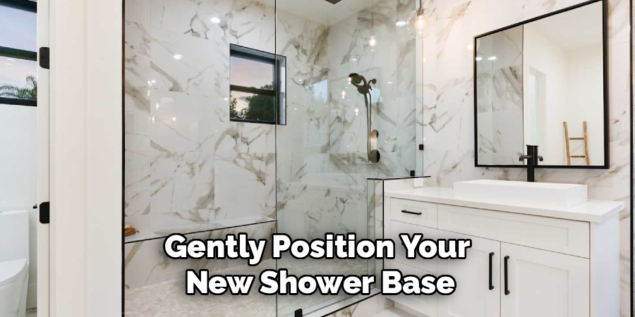 Gently Position Your
New Shower Base
