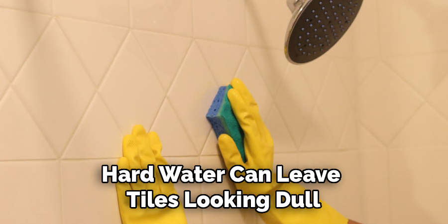 Hard Water Can Leave 
Tiles Looking Dull