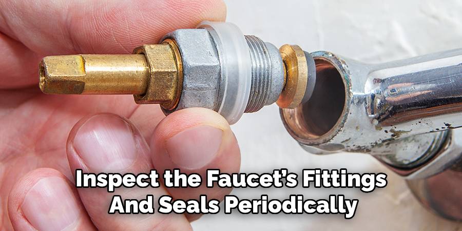 Inspect the Faucet’s Fittings
And Seals Periodically