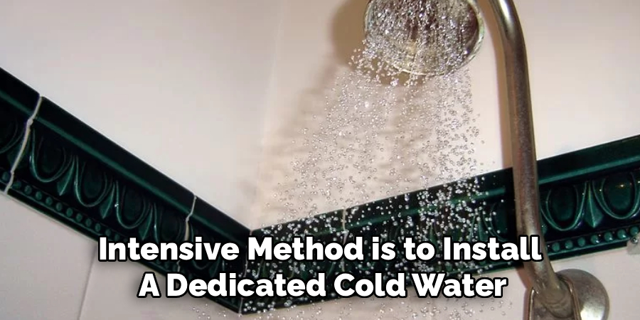 Intensive Method is to Install 
A Dedicated Cold Water