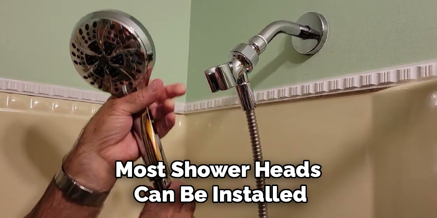 Most Shower Heads 
Can Be Installed