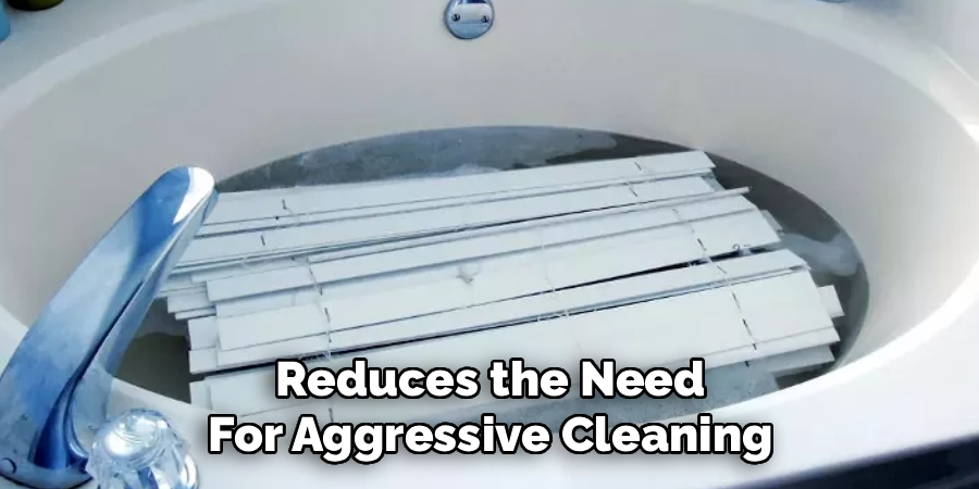 Reduces the Need
For Aggressive Cleaning