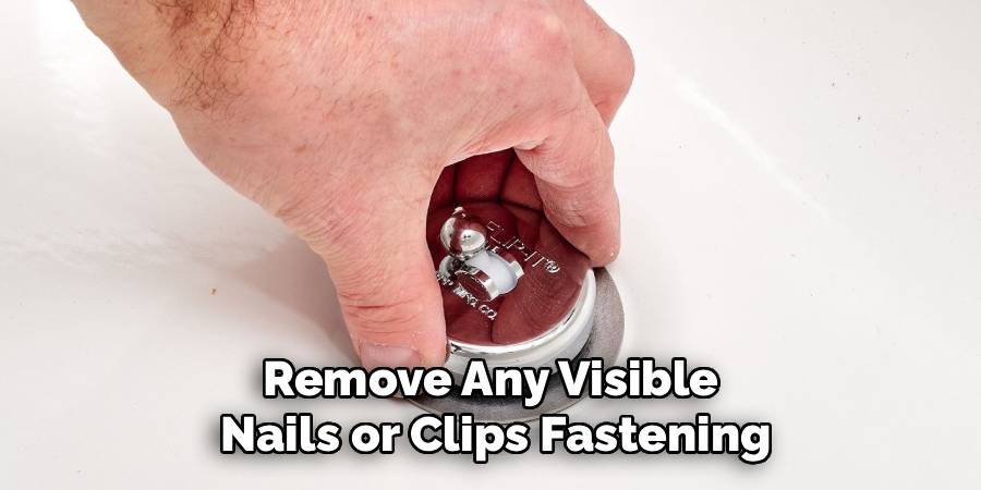 Remove Any Visible 
Nails or Clips Fastening