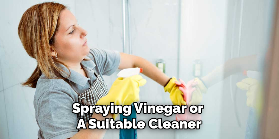 Spraying Vinegar or 
A Suitable Cleaner